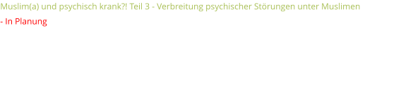 Muslim(a) und psychisch krank?! Teil 3 - Verbreitung psychischer Störungen unter Muslimen  - In Planung